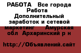 РАБОТА - Все города Работа » Дополнительный заработок и сетевой маркетинг   . Амурская обл.,Архаринский р-н